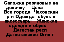 Сапожки резиновые на девочку. › Цена ­ 400 - Все города, Чеховский р-н Одежда, обувь и аксессуары » Женская одежда и обувь   . Дагестан респ.,Дагестанские Огни г.